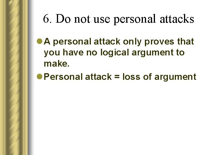 6. Do not use personal attacks l A personal attack only proves that you