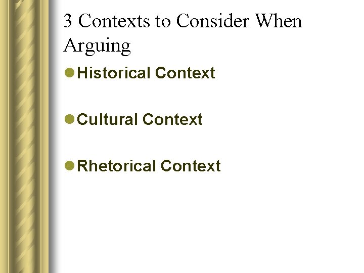 3 Contexts to Consider When Arguing l Historical Context l Cultural Context l Rhetorical