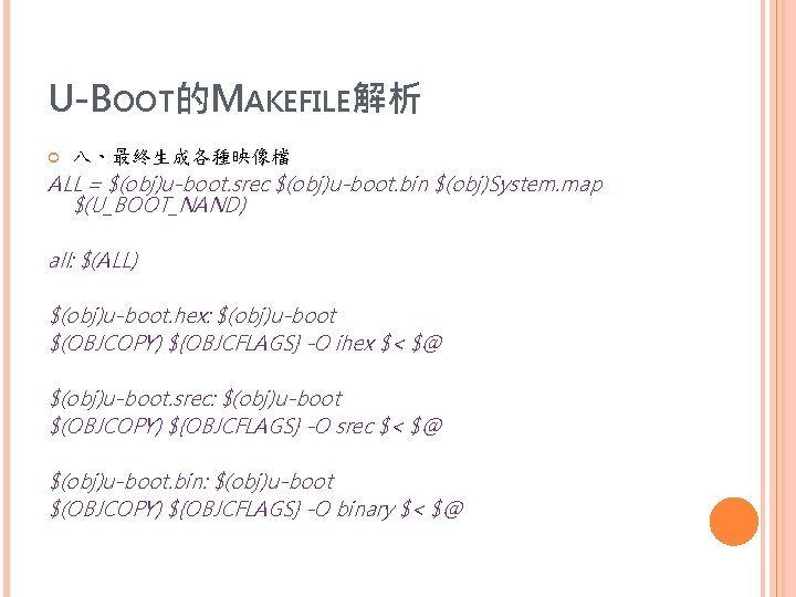 U-BOOT的MAKEFILE解析 八、最終生成各種映像檔 ALL = $(obj)u-boot. srec $(obj)u-boot. bin $(obj)System. map $(U_BOOT_NAND) all: $(ALL) $(obj)u-boot.