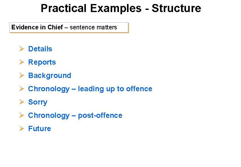 Practical Examples - Structure Evidence in Chief – sentence matters Ø Details Ø Reports