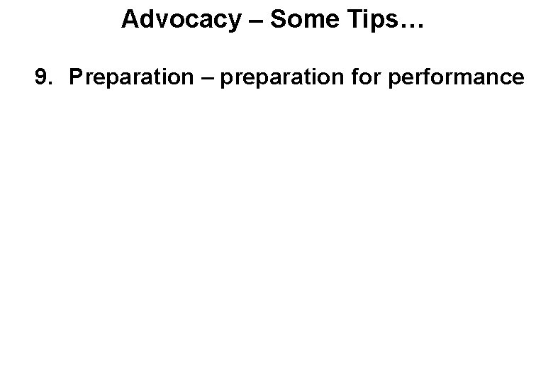 Advocacy – Some Tips… 9. Preparation – preparation for performance 
