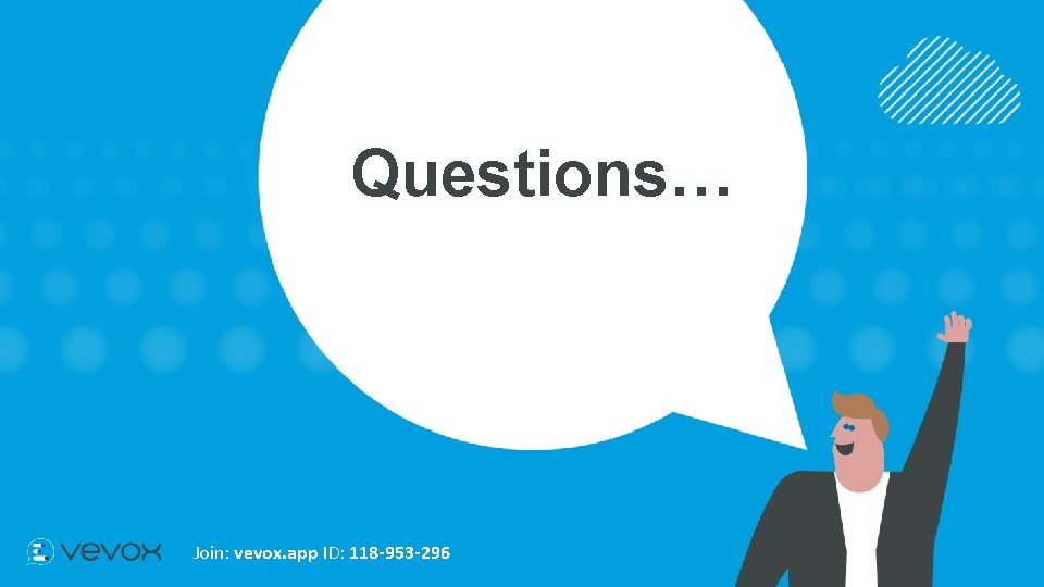 Questions… Join: vevox. app ID: 118 -953 -296 
