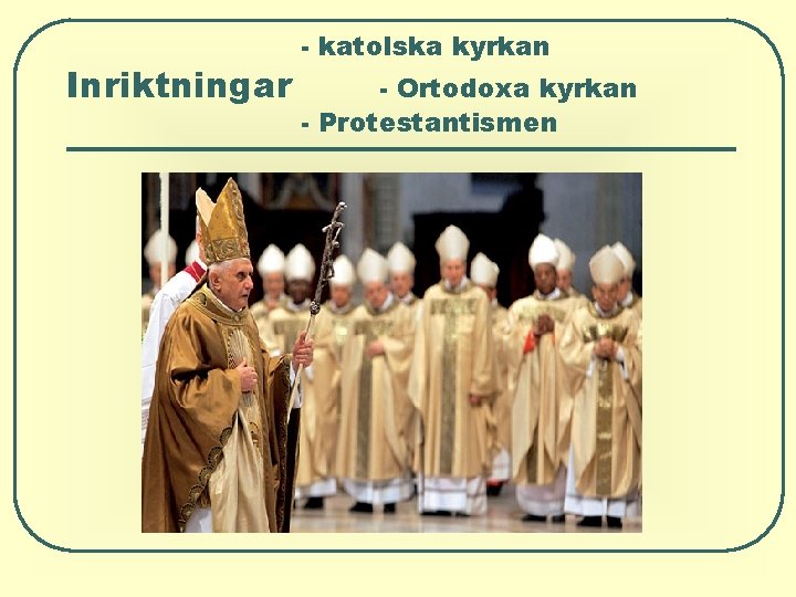 Inriktningar - katolska kyrkan - Ortodoxa kyrkan - Protestantismen Inriktningar - katolska kyrkan - Ortodoxa kyrkan - Protestantismen