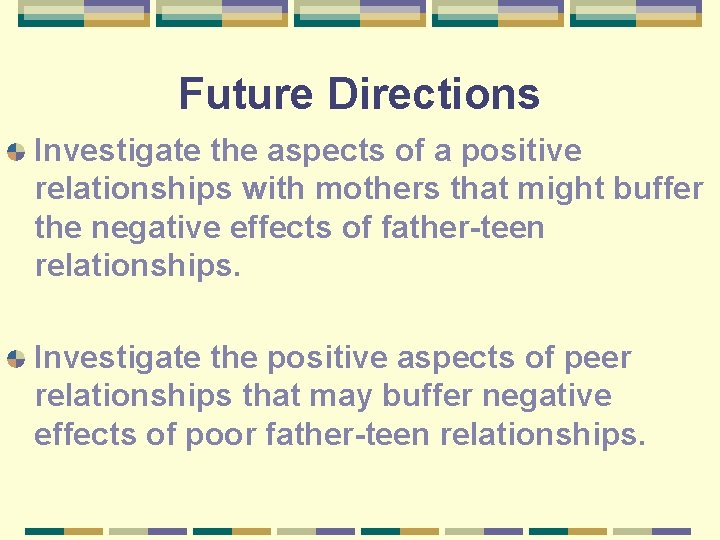 Future Directions Investigate the aspects of a positive relationships with mothers that might buffer