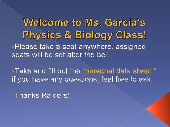 Welcome to Ms. Garcia’s Physics & Biology Class! §Please take a seat anywhere, assigned