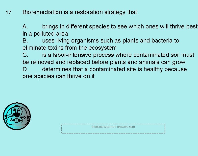 17 Bioremediation is a restoration strategy that A. brings in different species to see