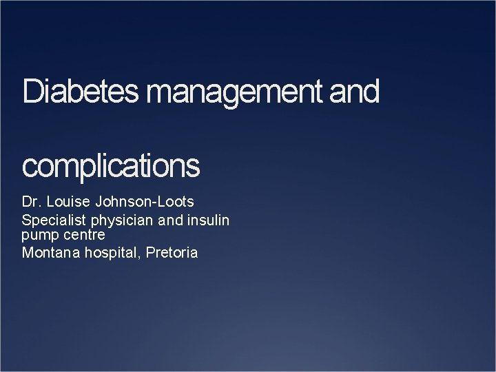 Diabetes management and complications Dr. Louise Johnson-Loots Specialist physician and insulin pump centre Montana