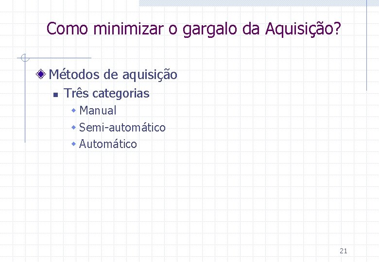 Como minimizar o gargalo da Aquisição? Métodos de aquisição n Três categorias w Manual