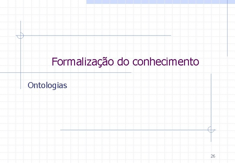 Formalização do conhecimento Ontologias 26 