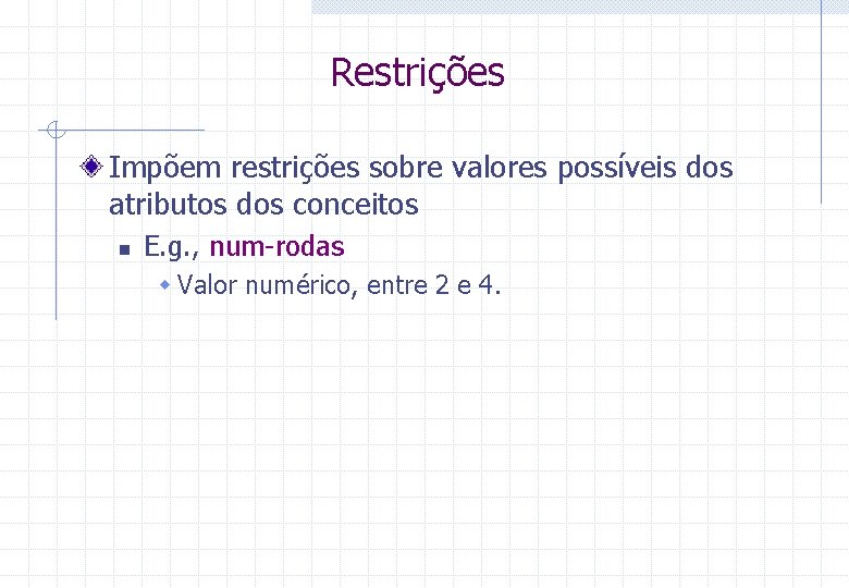 Restrições Impõem restrições sobre valores possíveis dos atributos dos conceitos n E. g. ,