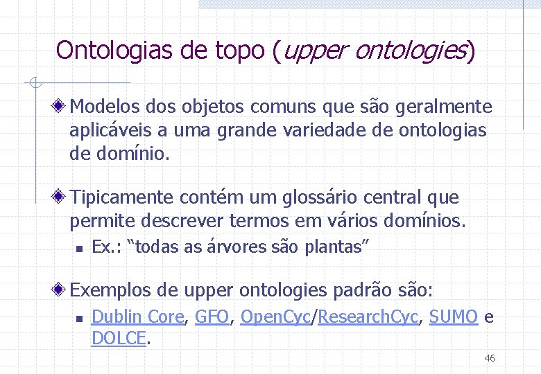 Ontologias de topo (upper ontologies) Modelos dos objetos comuns que são geralmente aplicáveis a