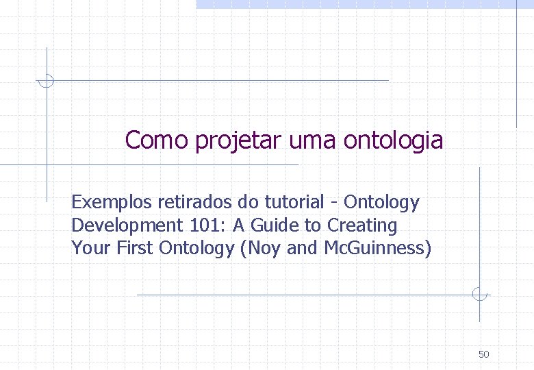 Como projetar uma ontologia Exemplos retirados do tutorial - Ontology Development 101: A Guide