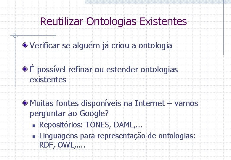 Reutilizar Ontologias Existentes Verificar se alguém já criou a ontologia É possível refinar ou