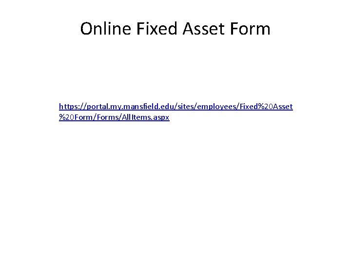 Online Fixed Asset Form https: //portal. my. mansfield. edu/sites/employees/Fixed%20 Asset %20 Form/Forms/All. Items. aspx