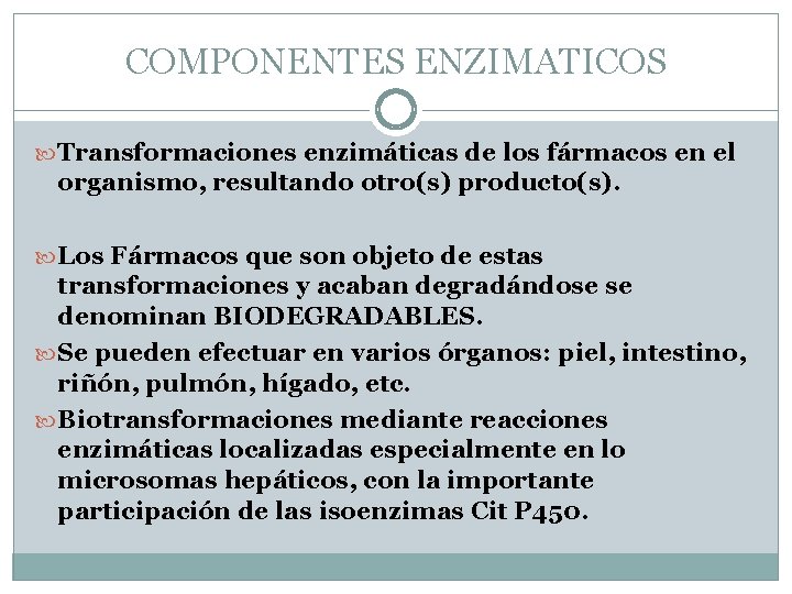 COMPONENTES ENZIMATICOS Transformaciones enzimáticas de los fármacos en el organismo, resultando otro(s) producto(s). Los