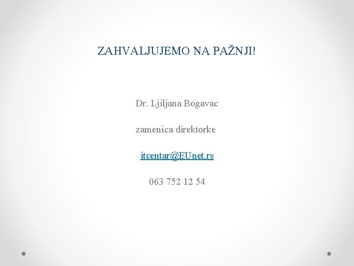 ZAHVALJUJEMO NA PAŽNJI! Dr. Ljiljana Bogavac zamenica direktorke itcentar@EUnet. rs 063 752 12 54