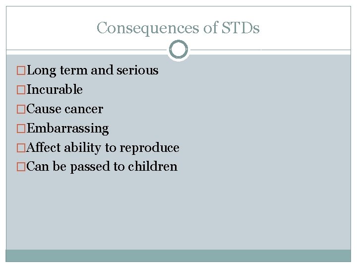 Consequences of STDs �Long term and serious �Incurable �Cause cancer �Embarrassing �Affect ability to