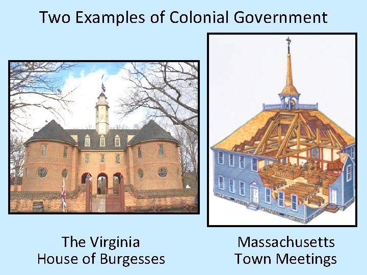 Two Examples of Colonial Government The Virginia House of Burgesses Massachusetts Town Meetings Two Examples of Colonial Government The Virginia House of Burgesses Massachusetts Town Meetings
