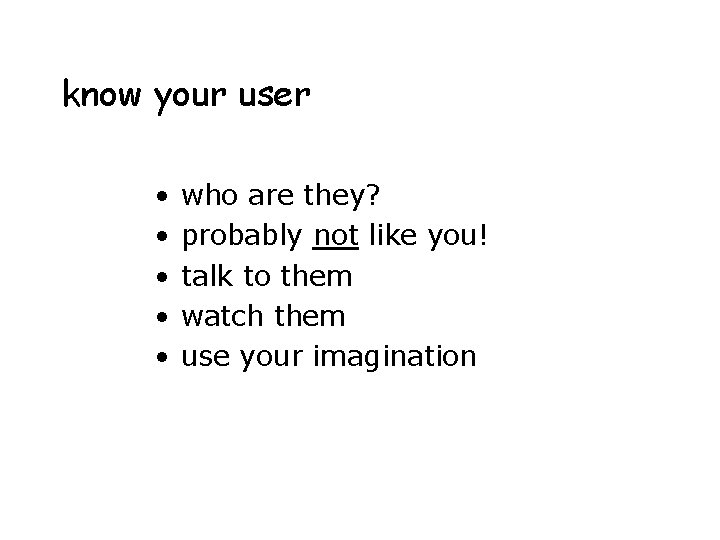 know your user • • • who are they? probably not like you! talk