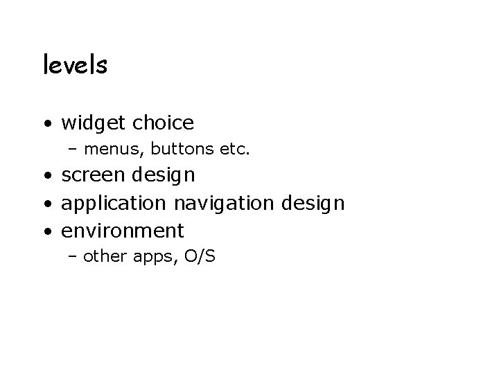 levels • widget choice – menus, buttons etc. • screen design • application navigation