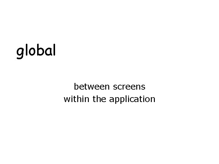 global between screens within the application 