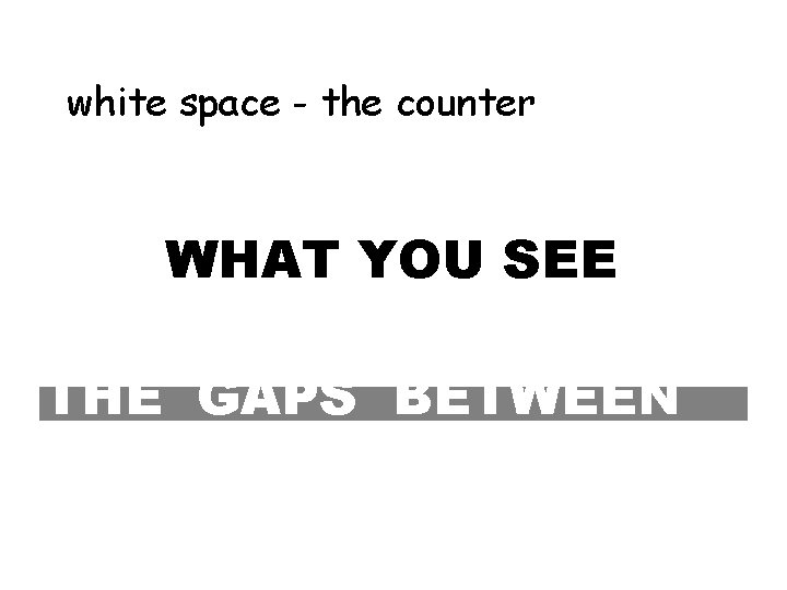 white space - the counter WHAT YOU SEE THE GAPS BETWEEN 