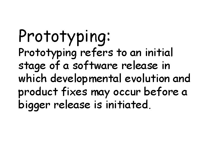 Prototyping: Prototyping refers to an initial stage of a software release in which developmental
