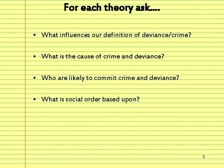 For each theory ask…. • What influences our definition of deviance/crime? • What is