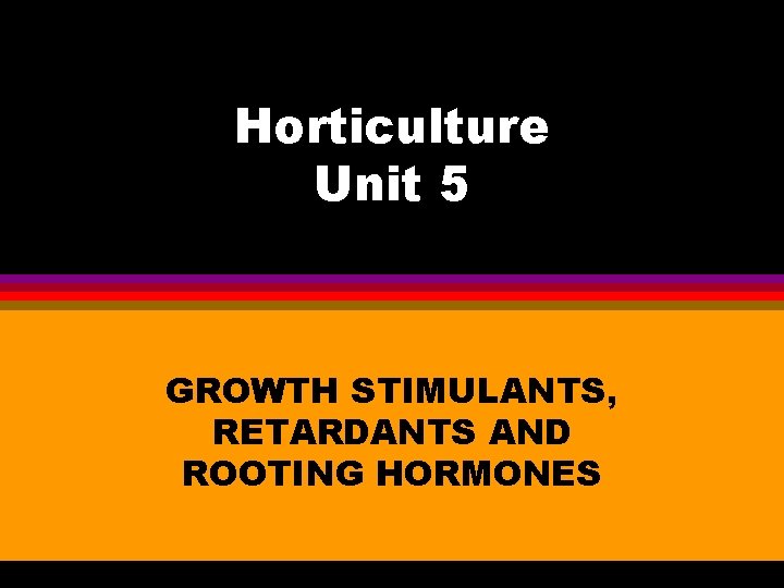 Horticulture Unit 5 GROWTH STIMULANTS, RETARDANTS AND ROOTING HORMONES 