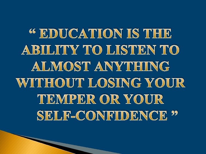 “ EDUCATION IS THE ABILITY TO LISTEN TO ALMOST ANYTHING WITHOUT LOSING YOUR TEMPER