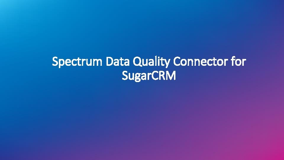 Spectrum Data Quality Connector for Sugar. CRM Spectrum Data Quality Connector for Sugar. CRM