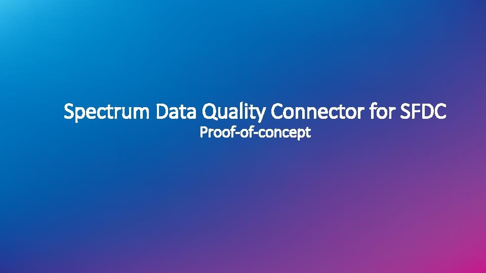 Spectrum Data Quality Connector for SFDC Proof-of-concept Spectrum Data Quality Connector for SFDC Proof-of-concept