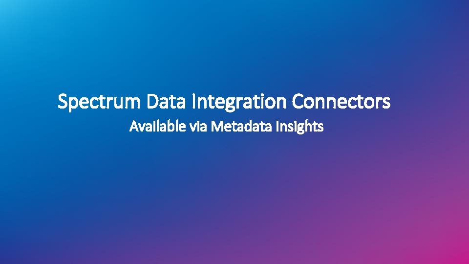 Spectrum Data Integration Connectors Available via Metadata Insights Spectrum Data Integration Connectors Available via Metadata Insights