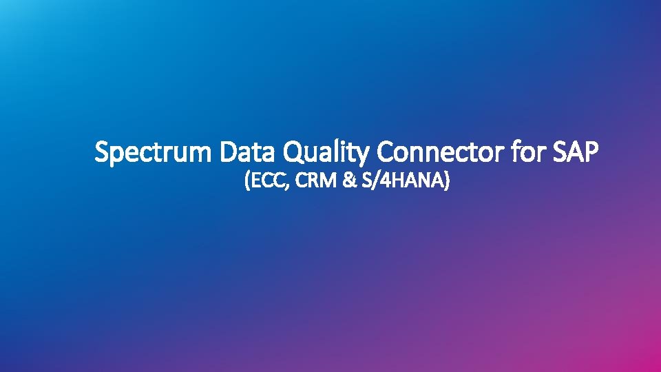 Spectrum Data Quality Connector for SAP (ECC, CRM & S/4 HANA) Spectrum Data Quality Connector for SAP (ECC, CRM & S/4 HANA)