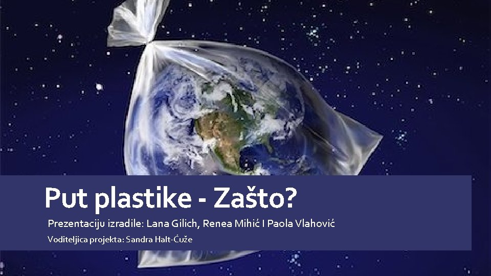 Put plastike - Zašto? Prezentaciju izradile: Lana Gilich, Renea Mihić I Paola Vlahović Voditeljica