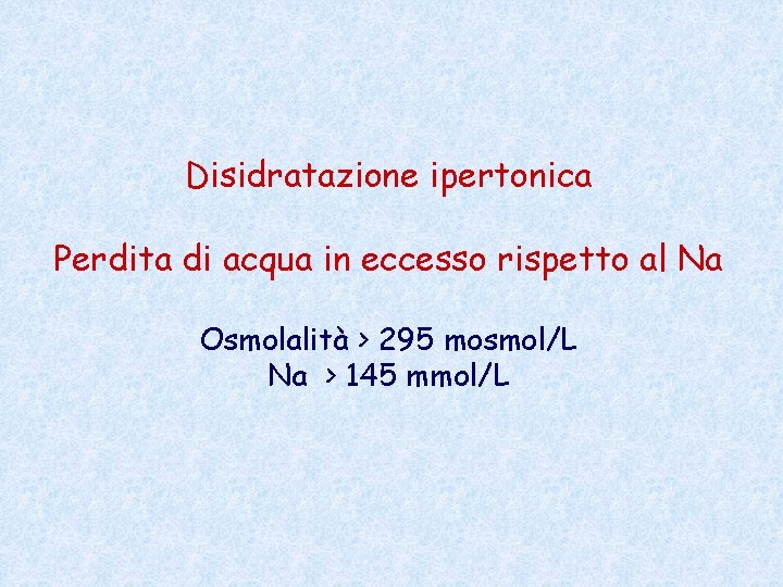 Disidratazione ipertonica Perdita di acqua in eccesso rispetto al Na Osmolalità > 295 mosmol/L
