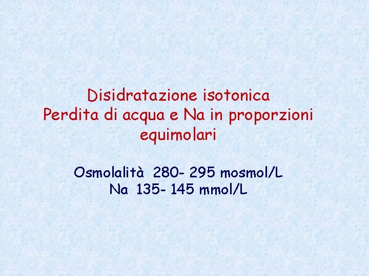 Disidratazione isotonica Perdita di acqua e Na in proporzioni equimolari Osmolalità 280 - 295