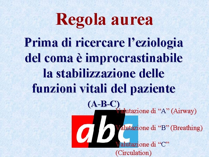 Regola aurea Prima di ricercare l’eziologia del coma è improcrastinabile la stabilizzazione delle funzioni