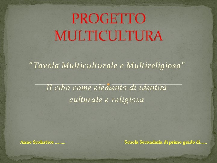 PROGETTO MULTICULTURA “Tavola Multiculturale e Multireligiosa” Il cibo come elemento di identità culturale e