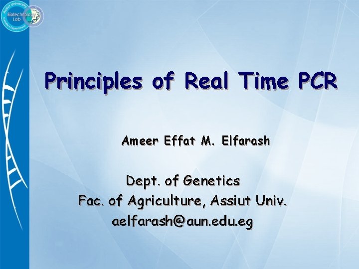 Principles of Real Time PCR Ameer Effat M. Elfarash Dept. of Genetics Fac. of