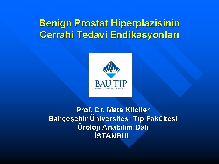 Benign Prostat Hiperplazisinin Cerrahi Tedavi Endikasyonları Prof. Dr. Mete Kilciler Bahçeşehir Üniversitesi Tıp Fakültesi