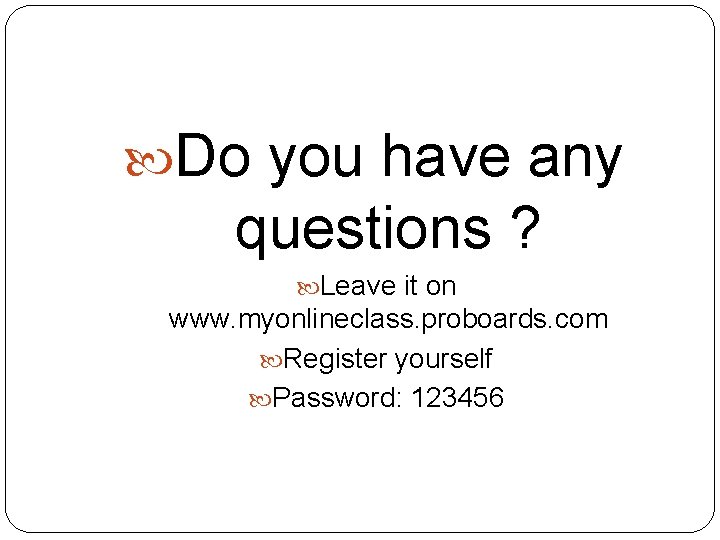  Do you have any questions ? Leave it on www. myonlineclass. proboards. com