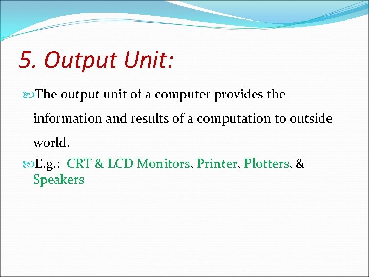 5. Output Unit: The output unit of a computer provides the information and results