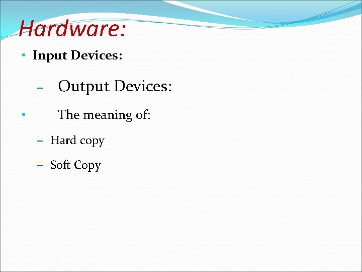 Hardware: • Input Devices: – • Output Devices: The meaning of: – Hard copy