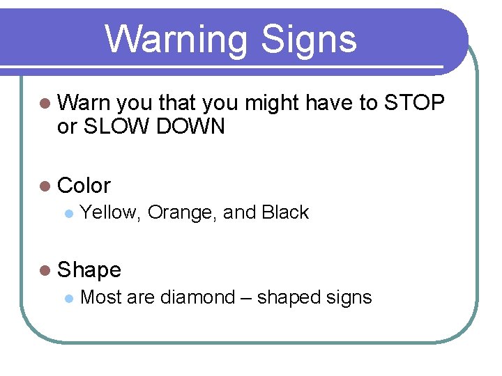 Warning Signs l Warn you that you might have to STOP or SLOW DOWN