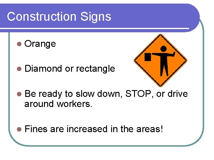 Construction Signs l Orange l Diamond or rectangle l Be ready to slow down,