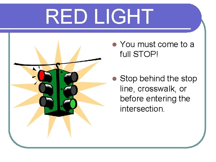 RED LIGHT l You must come to a full STOP! l Stop behind the