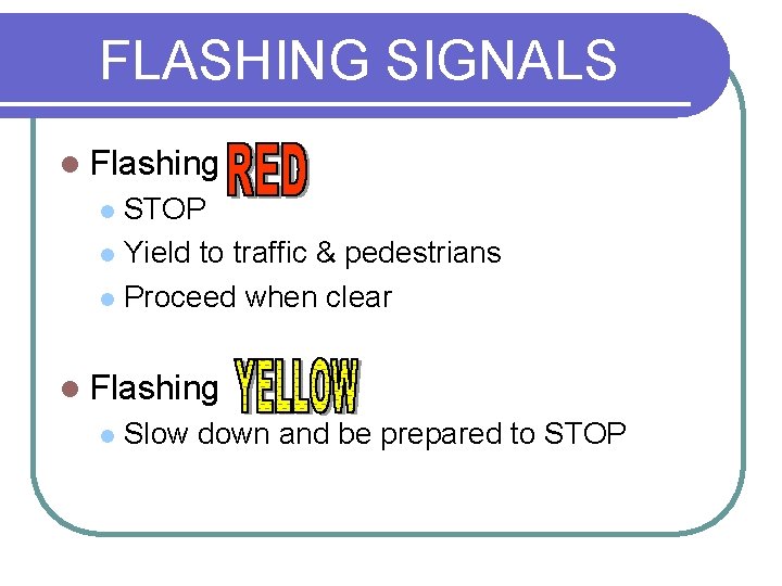 FLASHING SIGNALS l Flashing STOP l Yield to traffic & pedestrians l Proceed when