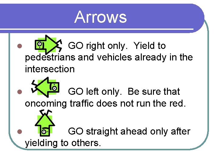 Arrows l GO right only. Yield to pedestrians and vehicles already in the intersection