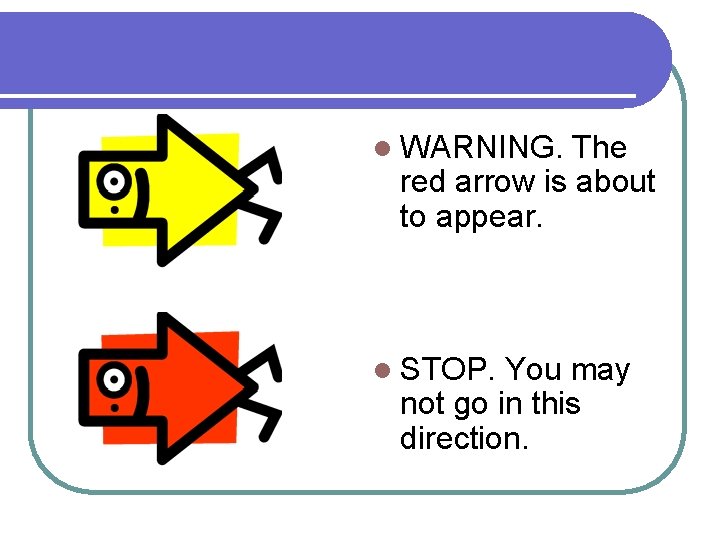 l WARNING. The red arrow is about to appear. l STOP. You may not